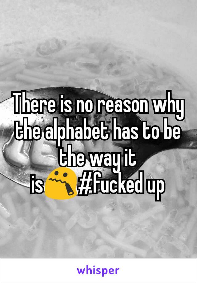 There is no reason why the alphabet has to be the way it is😯#fucked up