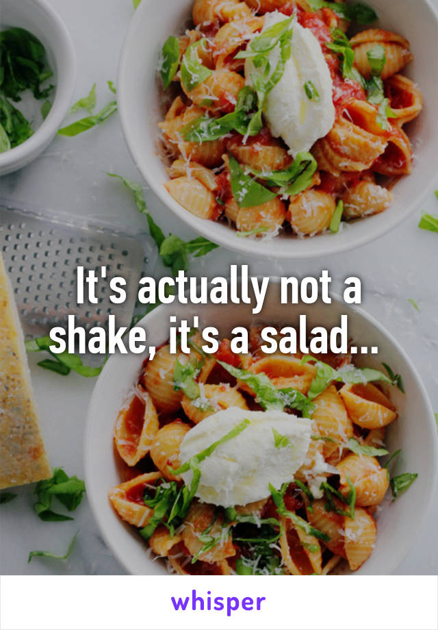 It's actually not a shake, it's a salad... 