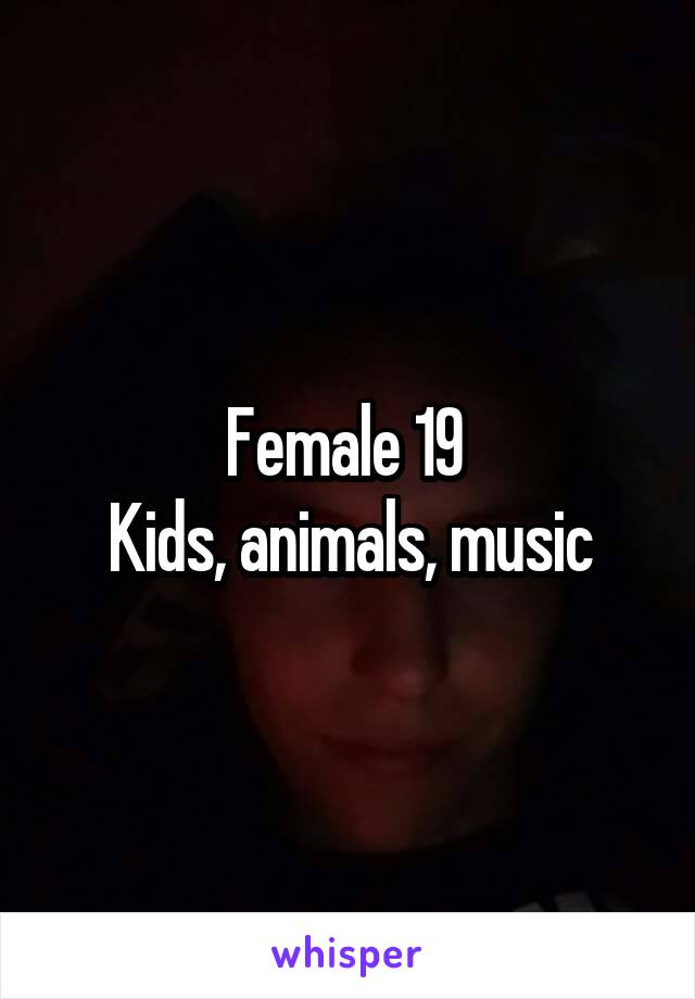 Female 19 
Kids, animals, music