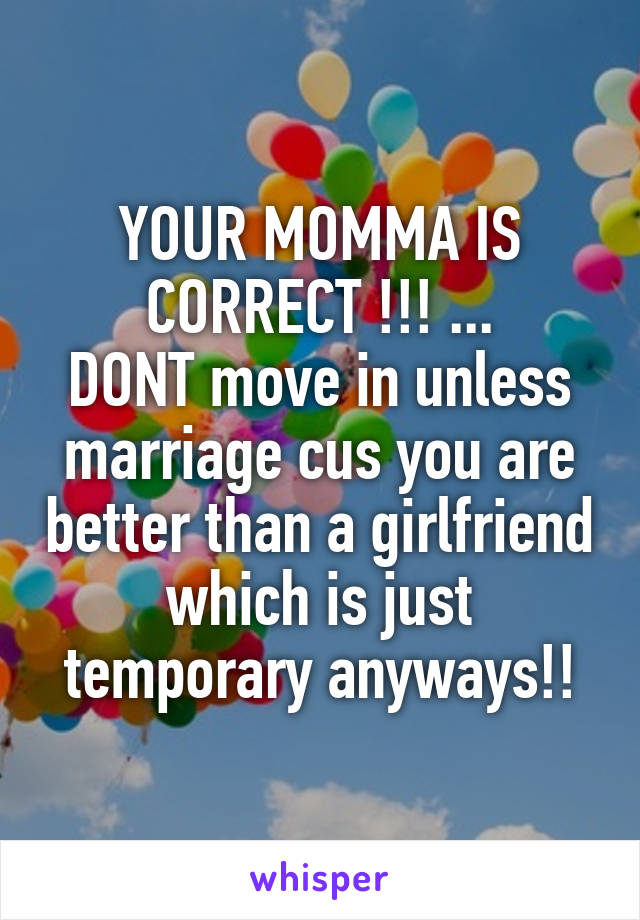 YOUR MOMMA IS CORRECT !!! ...
DONT move in unless marriage cus you are better than a girlfriend which is just temporary anyways!!