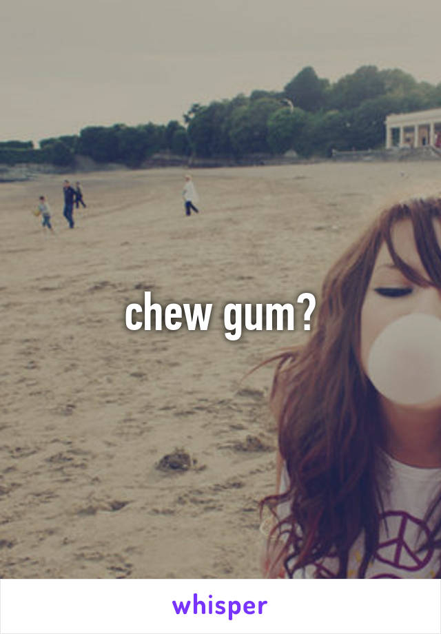 chew gum?