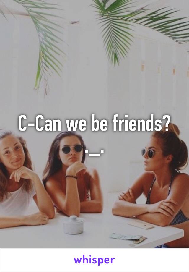 C-Can we be friends? ._.