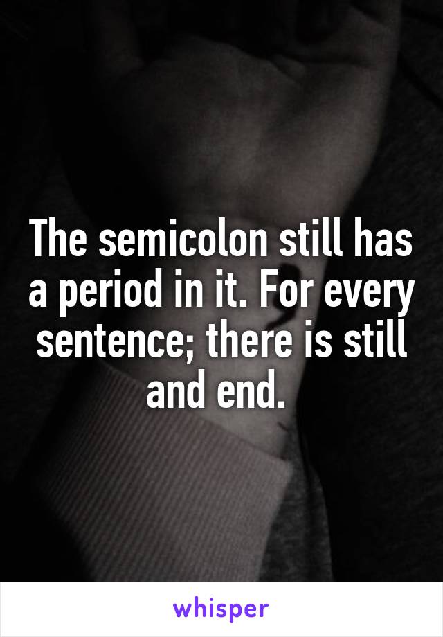 The semicolon still has a period in it. For every sentence; there is still and end. 