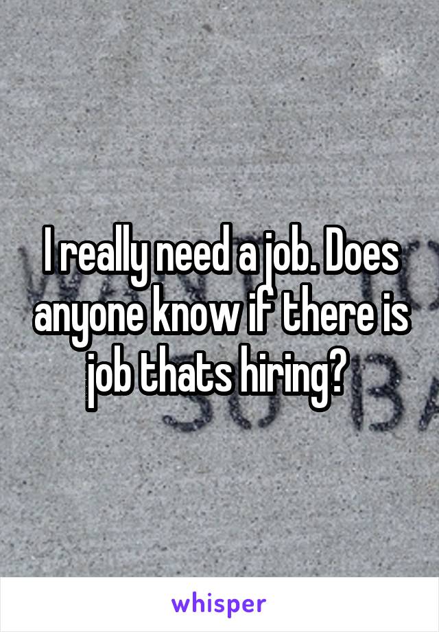 I really need a job. Does anyone know if there is job thats hiring? 