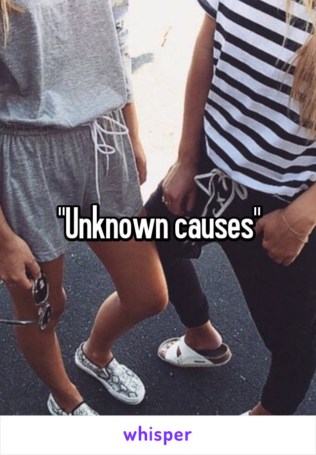 "Unknown causes"