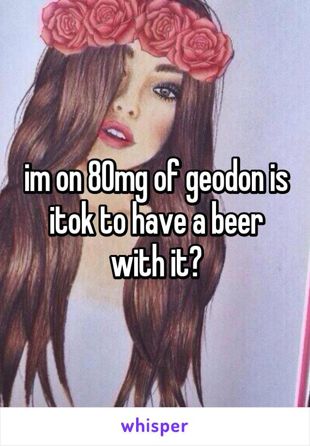 im on 80mg of geodon is itok to have a beer with it?