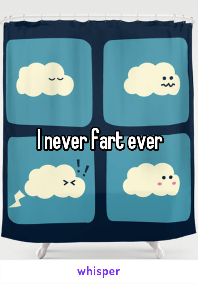 I never fart ever