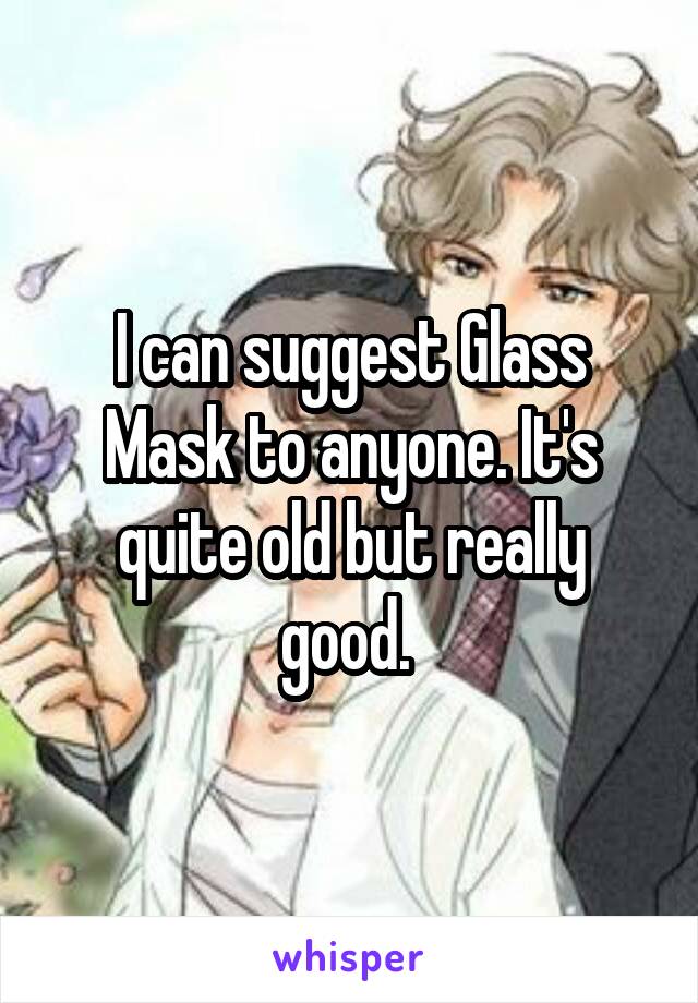 I can suggest Glass Mask to anyone. It's quite old but really good. 