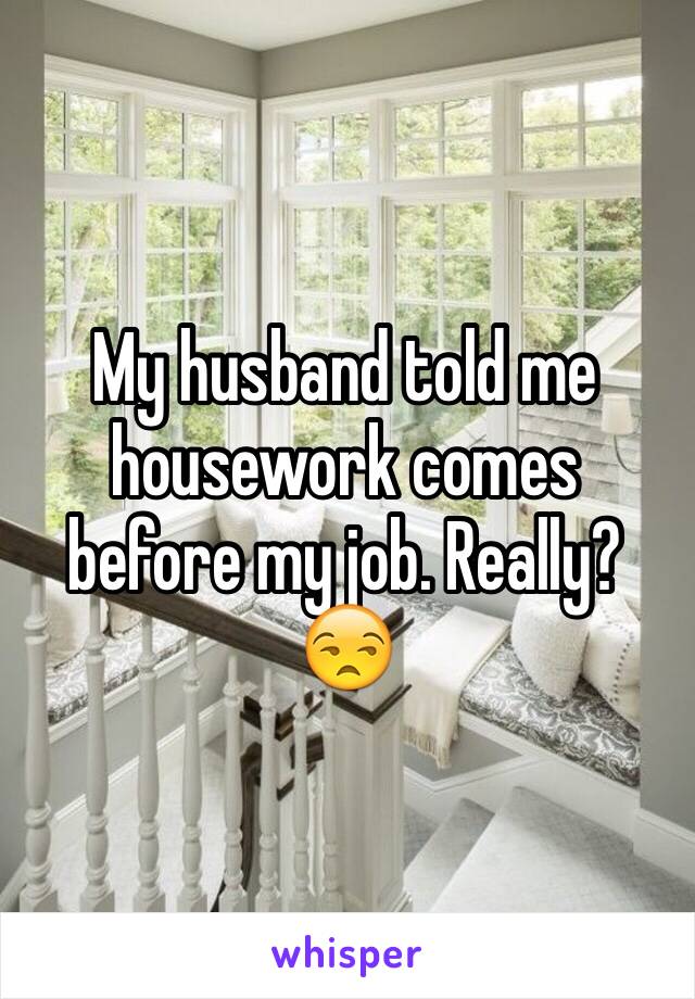 My husband told me housework comes before my job. Really?😒