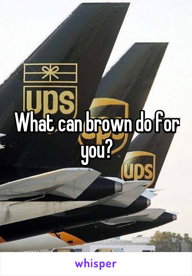 What can brown do for you?