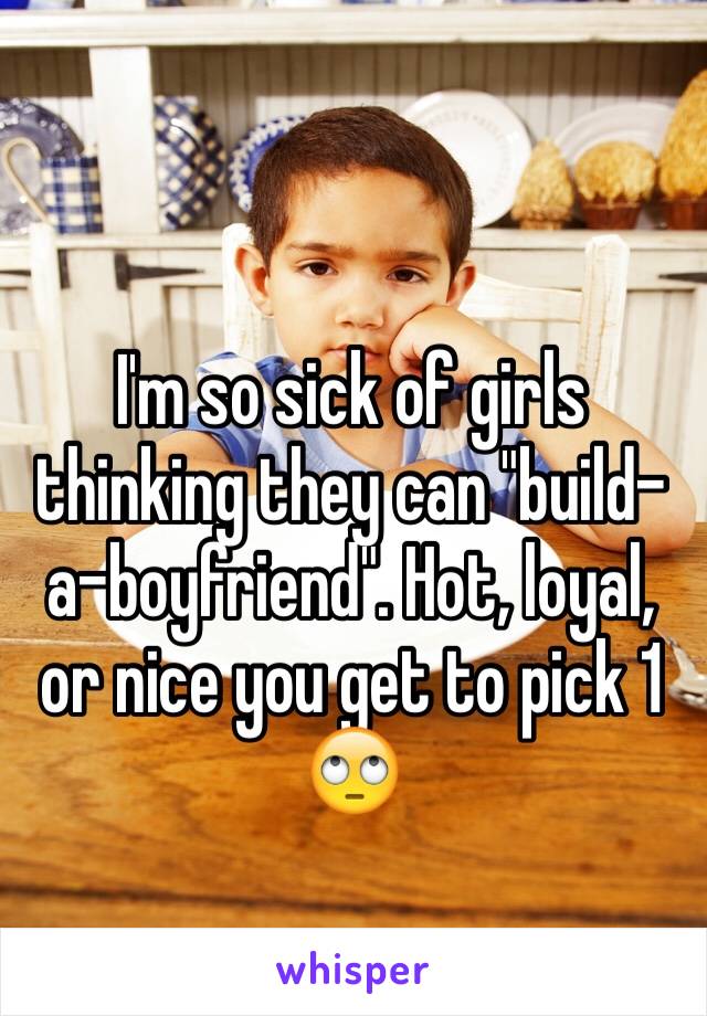 I'm so sick of girls thinking they can "build-a-boyfriend". Hot, loyal, or nice you get to pick 1 🙄