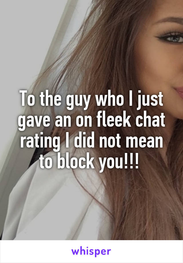 To the guy who I just gave an on fleek chat rating I did not mean to block you!!! 