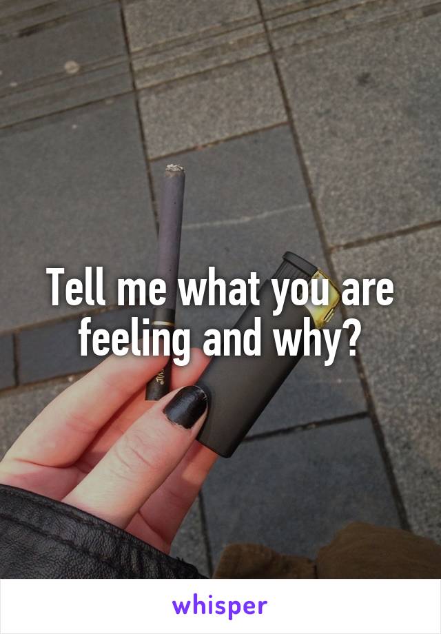 Tell me what you are feeling and why?