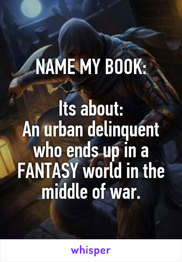 NAME MY BOOK:

Its about:
An urban delinquent who ends up in a FANTASY world in the middle of war.