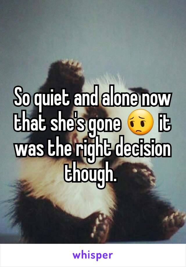 So quiet and alone now that she's gone 😔 it was the right decision though. 