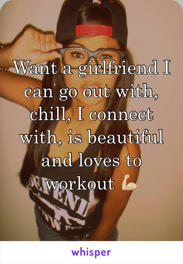 Want a girlfriend I can go out with, chill, I connect with, is beautiful and loves to workout 💪🏼 