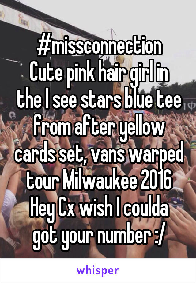 #missconnection
Cute pink hair girl in the I see stars blue tee from after yellow cards set, vans warped tour Milwaukee 2016
Hey Cx wish I coulda got your number :/