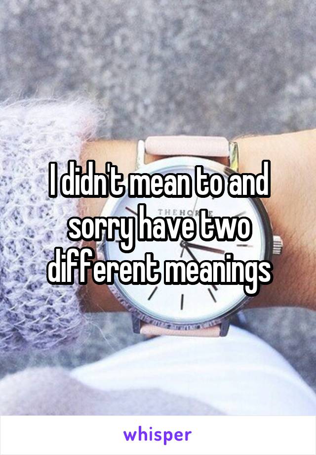 I didn't mean to and sorry have two different meanings