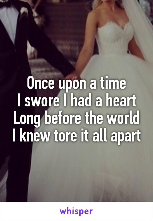 Once upon a time
I swore I had a heart
Long before the world I knew tore it all apart