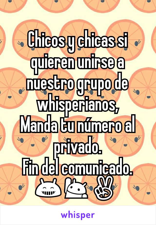 Chicos y chicas si quieren unirse a nuestro grupo de whisperianos,
Manda tu número al privado.
Fin del comunicado.
😁🙋✌ 