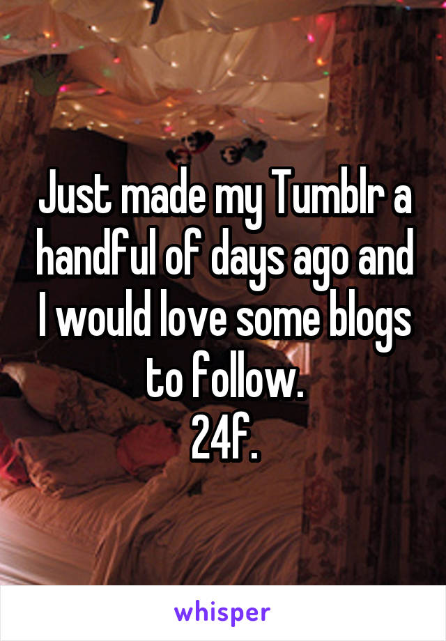 Just made my Tumblr a handful of days ago and I would love some blogs to follow.
24f.