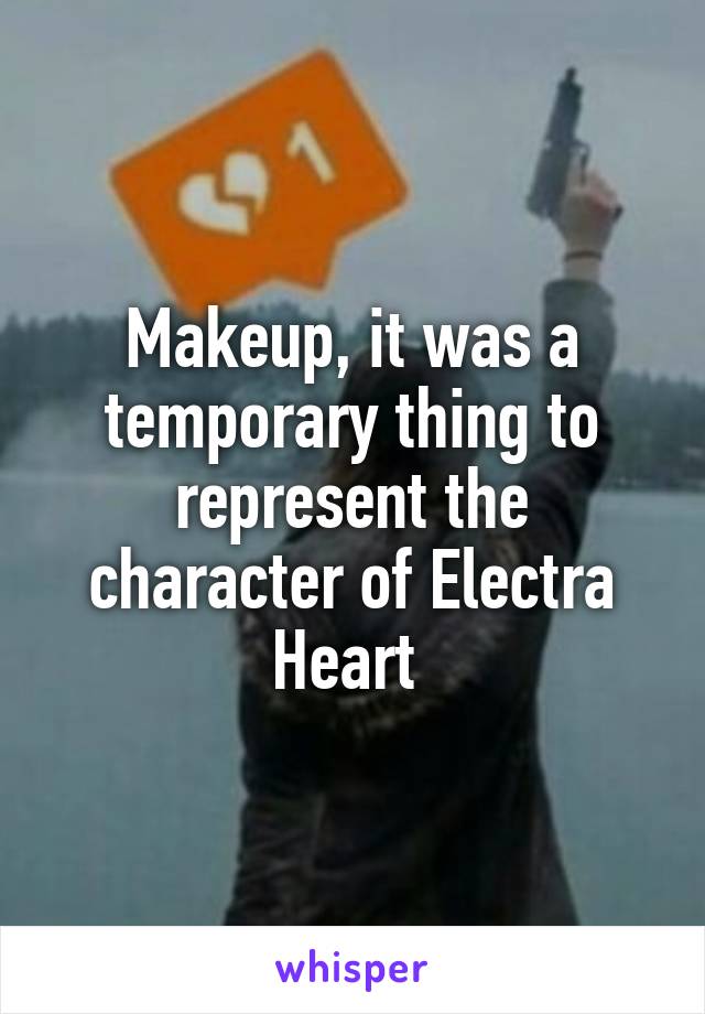 Makeup, it was a temporary thing to represent the character of Electra Heart 