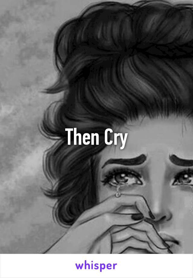 Then Cry