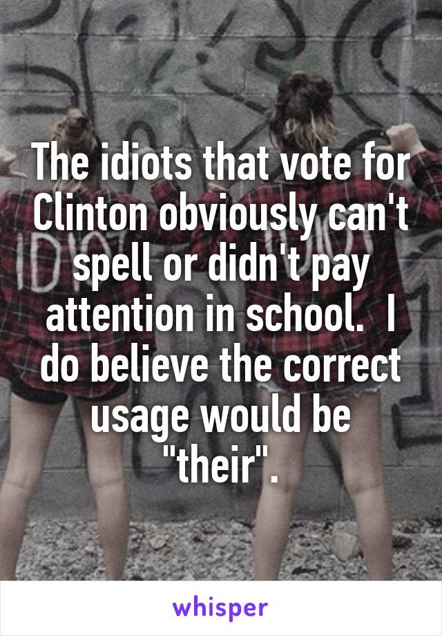 The idiots that vote for Clinton obviously can't spell or didn't pay attention in school.  I do believe the correct usage would be "their".