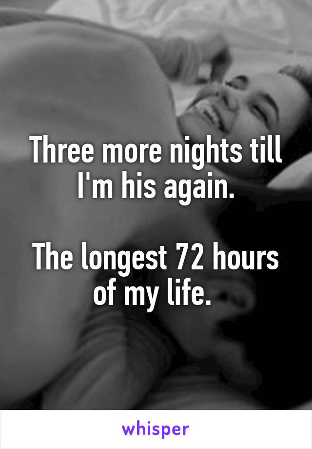 Three more nights till I'm his again.

The longest 72 hours of my life. 