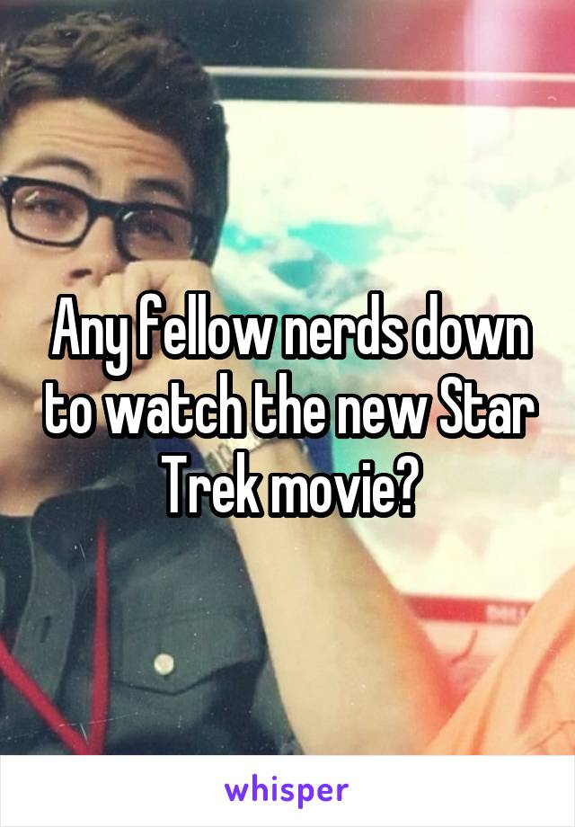 Any fellow nerds down to watch the new Star Trek movie?