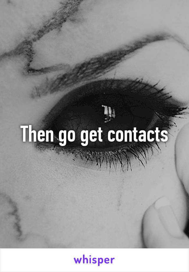 Then go get contacts