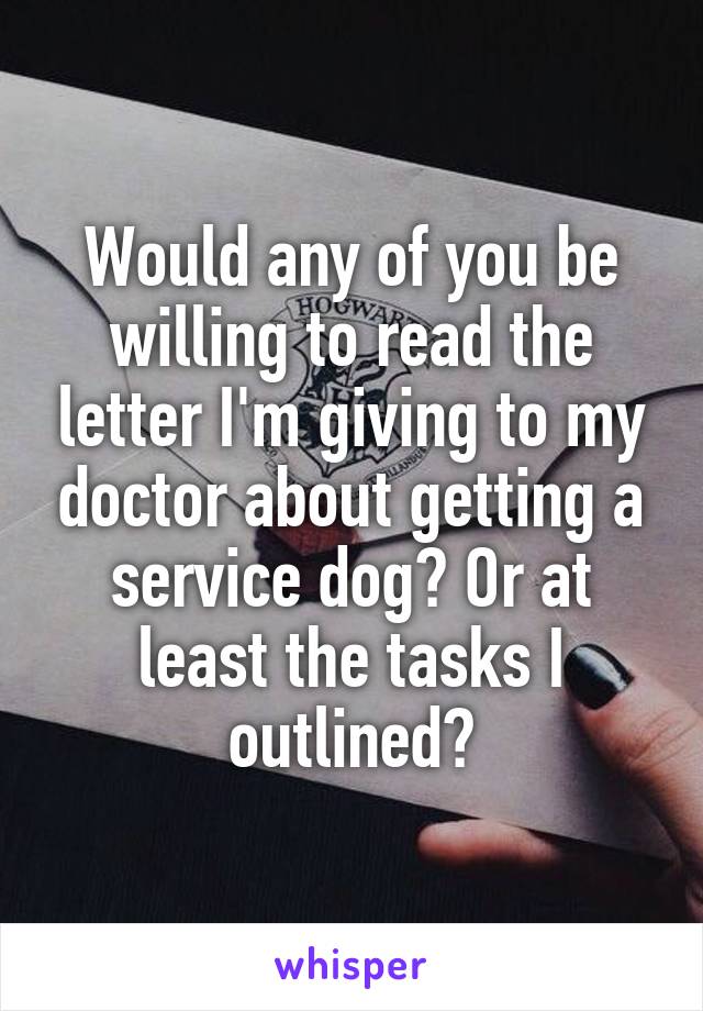 Would any of you be willing to read the letter I'm giving to my doctor about getting a service dog? Or at least the tasks I outlined?