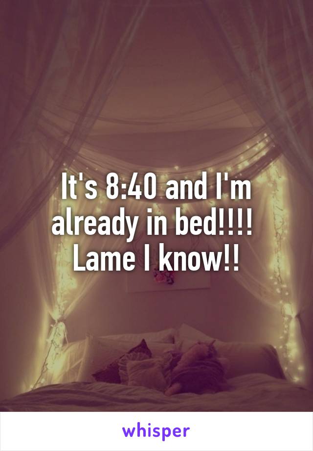 It's 8:40 and I'm already in bed!!!! 
Lame I know!!