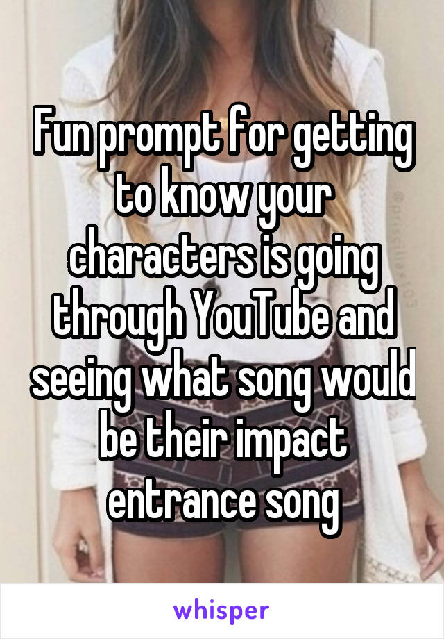 Fun prompt for getting to know your characters is going through YouTube and seeing what song would be their impact entrance song