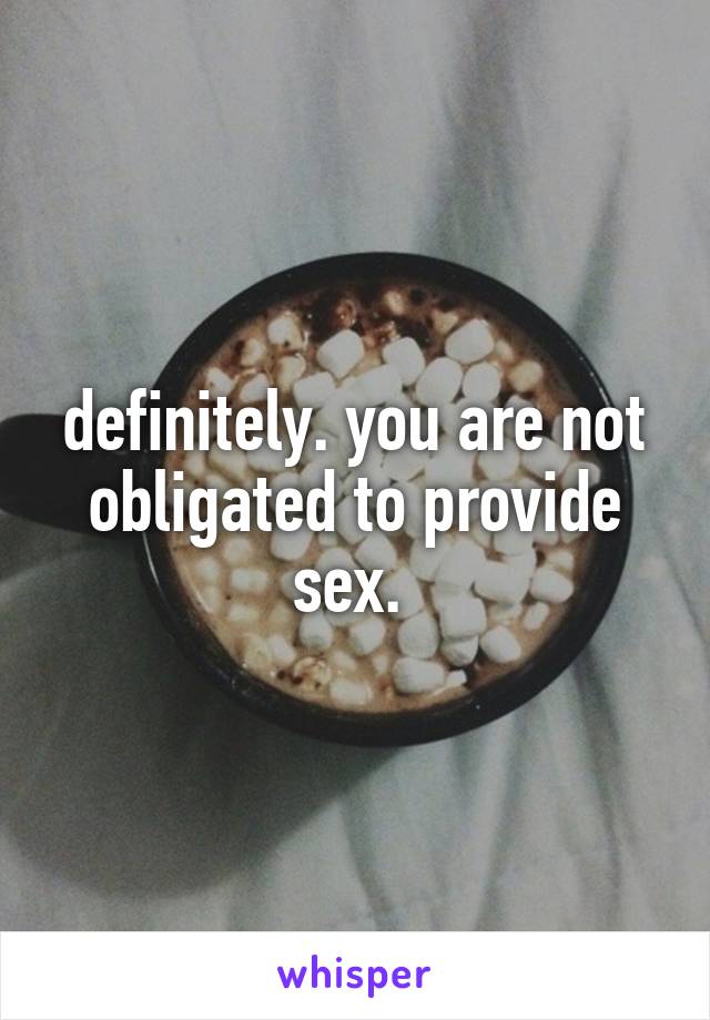 definitely. you are not obligated to provide sex. 