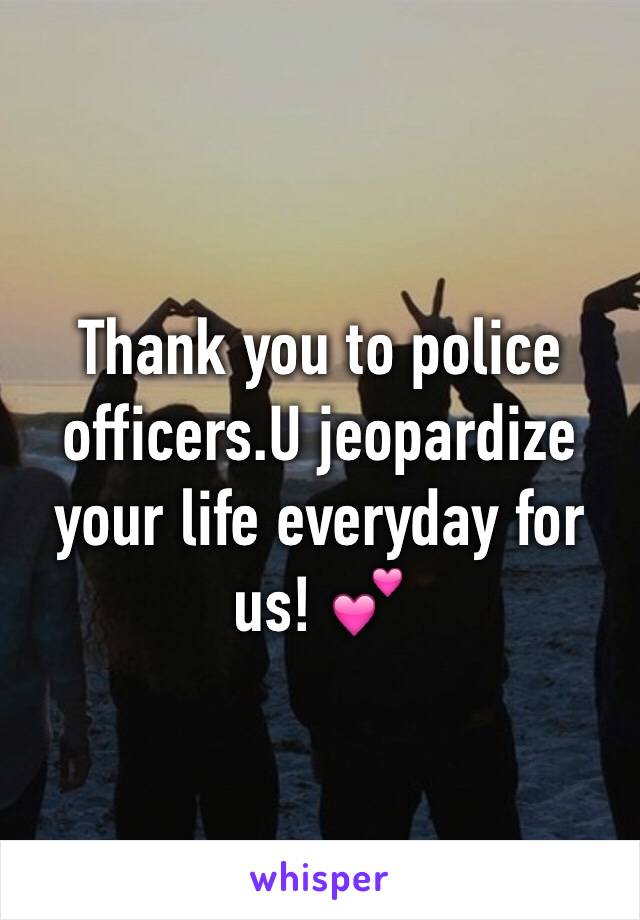 Thank you to police officers.U jeopardize your life everyday for us! 💕