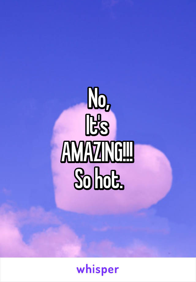 No,
It's 
AMAZING!!! 
So hot.