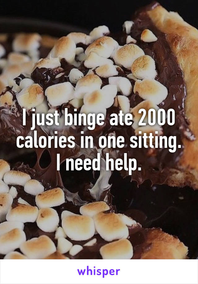 I just binge ate 2000 calories in one sitting. I need help.