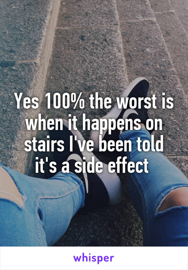 Yes 100% the worst is when it happens on stairs I've been told it's a side effect 