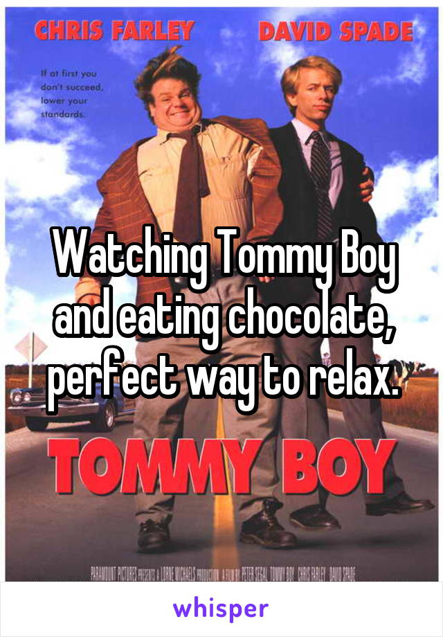 Watching Tommy Boy and eating chocolate, perfect way to relax.