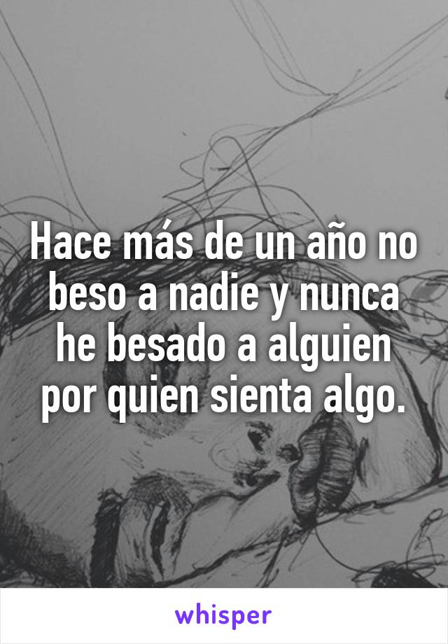 Hace más de un año no beso a nadie y nunca he besado a alguien por quien sienta algo.