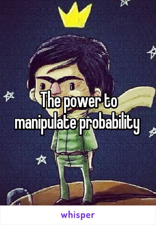 The power to manipulate probability 