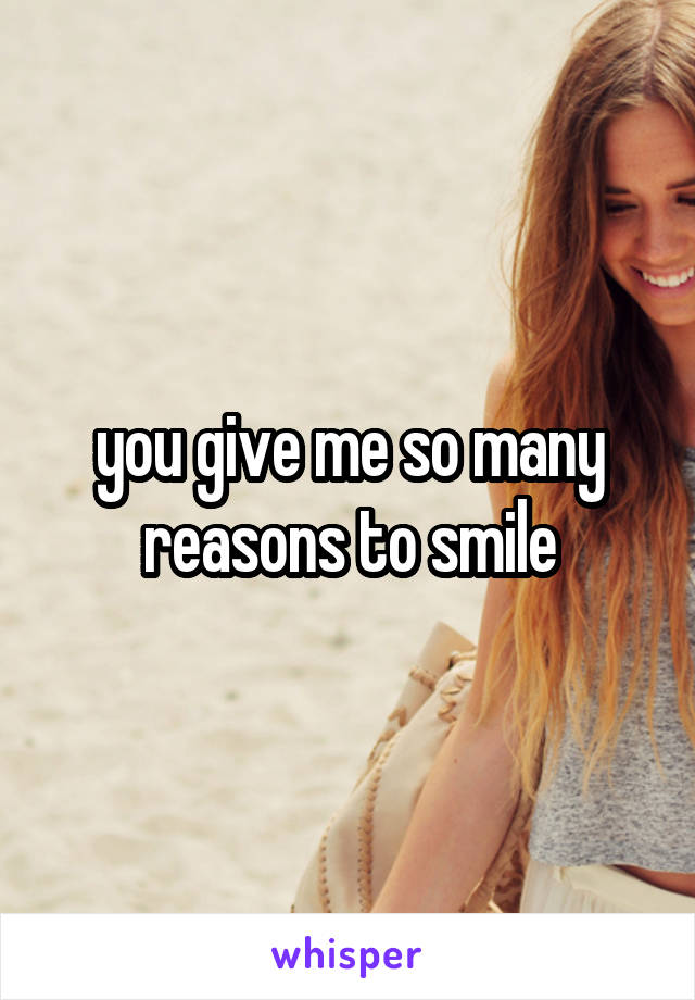 you give me so many reasons to smile