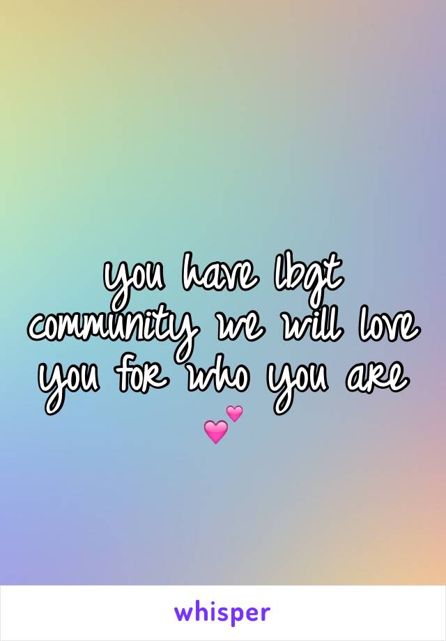 you have lbgt community we will love   you for who you are 💕