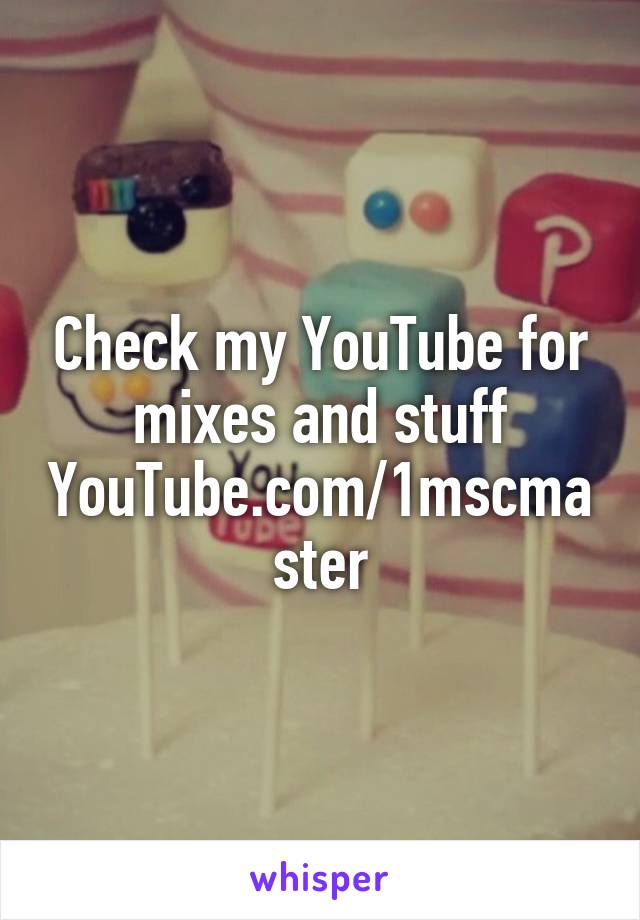 Check my YouTube for mixes and stuff YouTube.com/1mscmaster