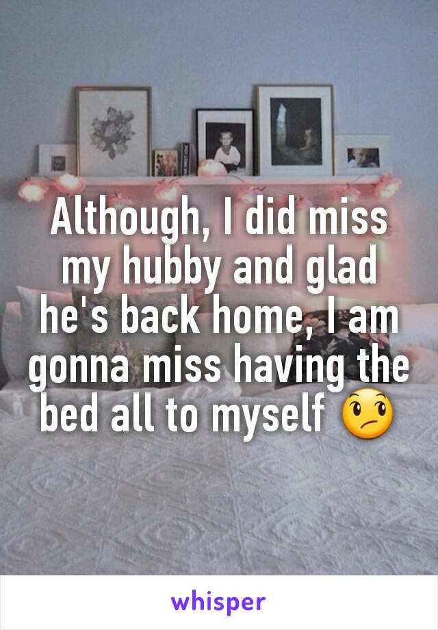 Although, I did miss my hubby and glad he's back home, I am gonna miss having the bed all to myself 😞