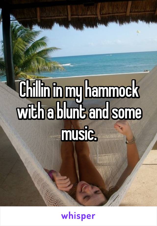 Chillin in my hammock with a blunt and some music.