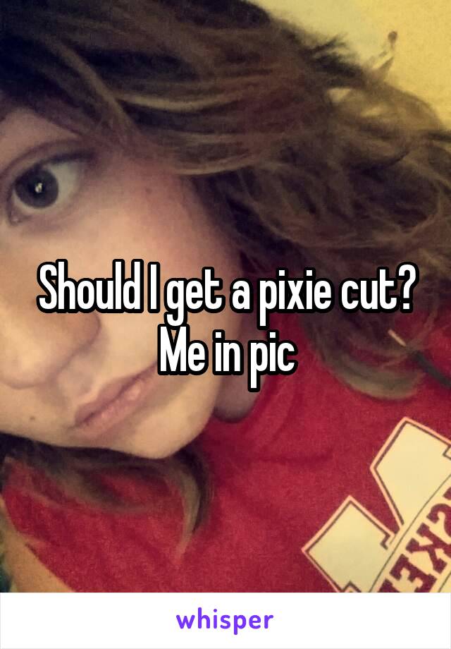 Should I get a pixie cut?
Me in pic