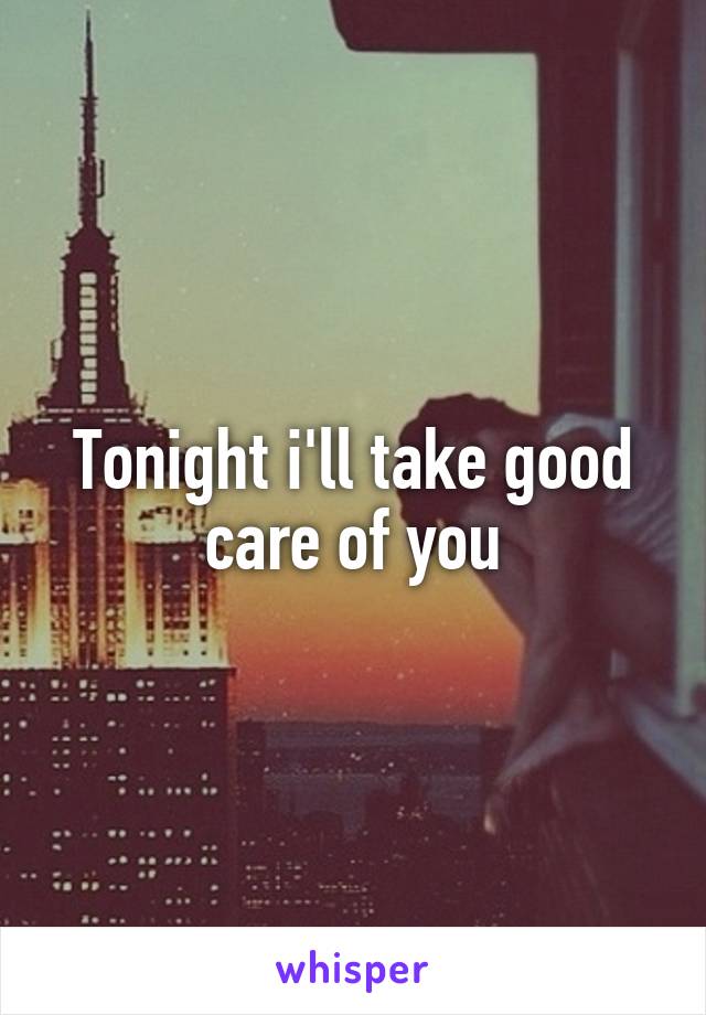 Tonight i'll take good care of you