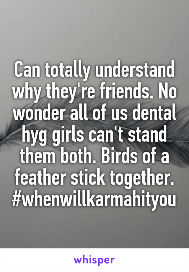 Can totally understand why they're friends. No wonder all of us dental hyg girls can't stand them both. Birds of a feather stick together. #whenwillkarmahityou